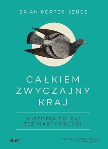 "Całkiem zwyczajny kraj: historia Polski bez martyrologii" - Brian Porter-Szűcs